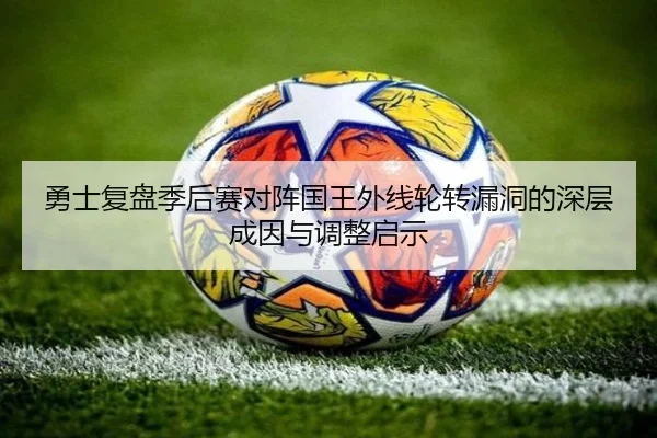 勇士复盘季后赛对阵国王外线轮转漏洞的深层成因与调整启示