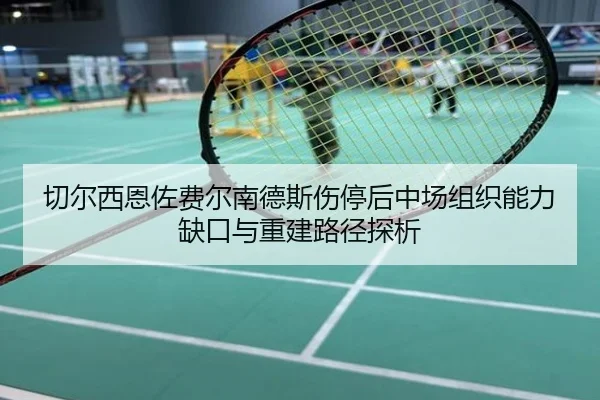 切尔西恩佐费尔南德斯伤停后中场组织能力缺口与重建路径探析