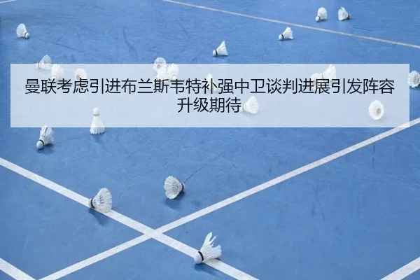 曼联考虑引进布兰斯韦特补强中卫谈判进展引发阵容升级期待