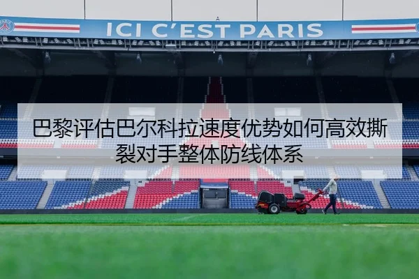 巴黎评估巴尔科拉速度优势如何高效撕裂对手整体防线体系