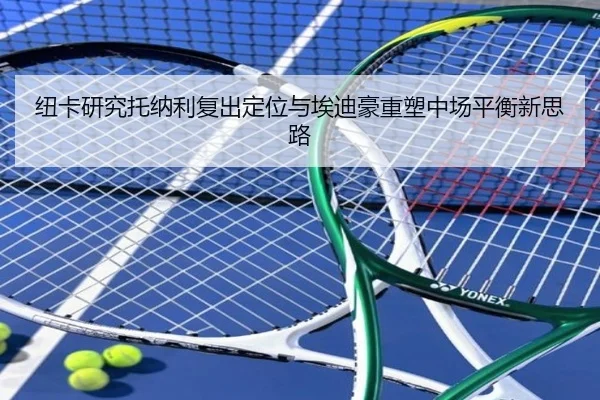 纽卡研究托纳利复出定位与埃迪豪重塑中场平衡新思路